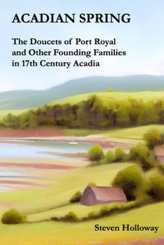 Acadia Spring: The Doucets of Port Royal and Other Founding Families in 17th Century Acadia